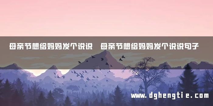 母亲节想给妈妈发个说说 母亲节想给妈妈发个说说句子